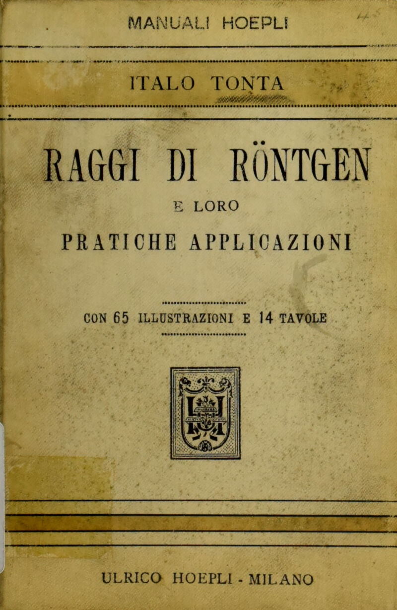 MANUALI HOEPLI ITALO TONTA RAGGI DI RONTGEN ■ E LORO PRATICHE APPLICAZIONI CON 65 ILLUSTRAZIONI E 14 TAVOLE ULRICO HOEPLI - MILANO