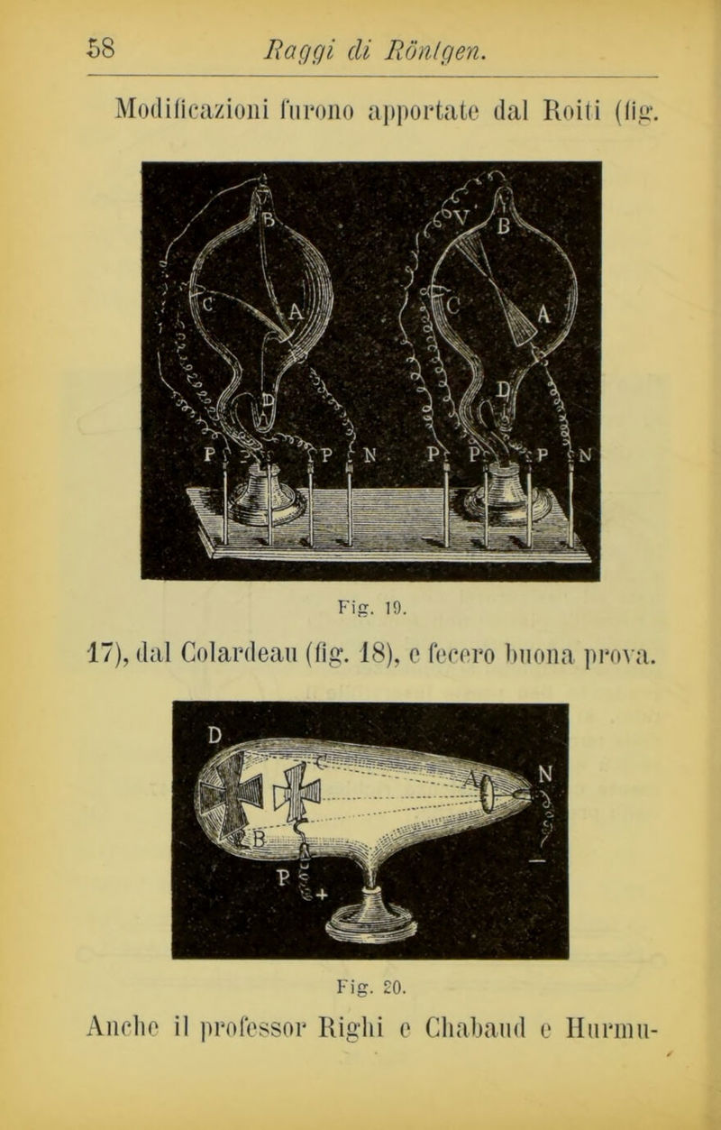 Modificazioni furono apportate dal Roiti (lig‘. Fig. 19. 17), dal Colardeau (fìg. 18), e fecero buona prova.