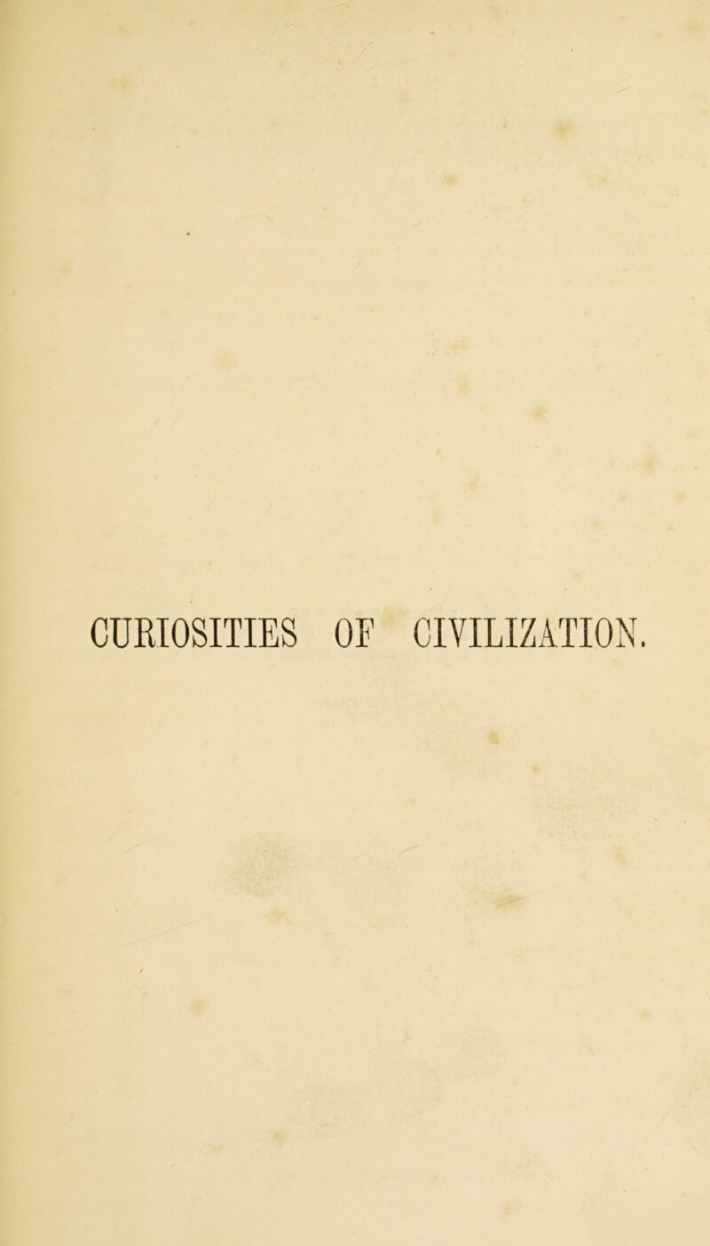 CURIOSITIES OF CIVILIZATION.