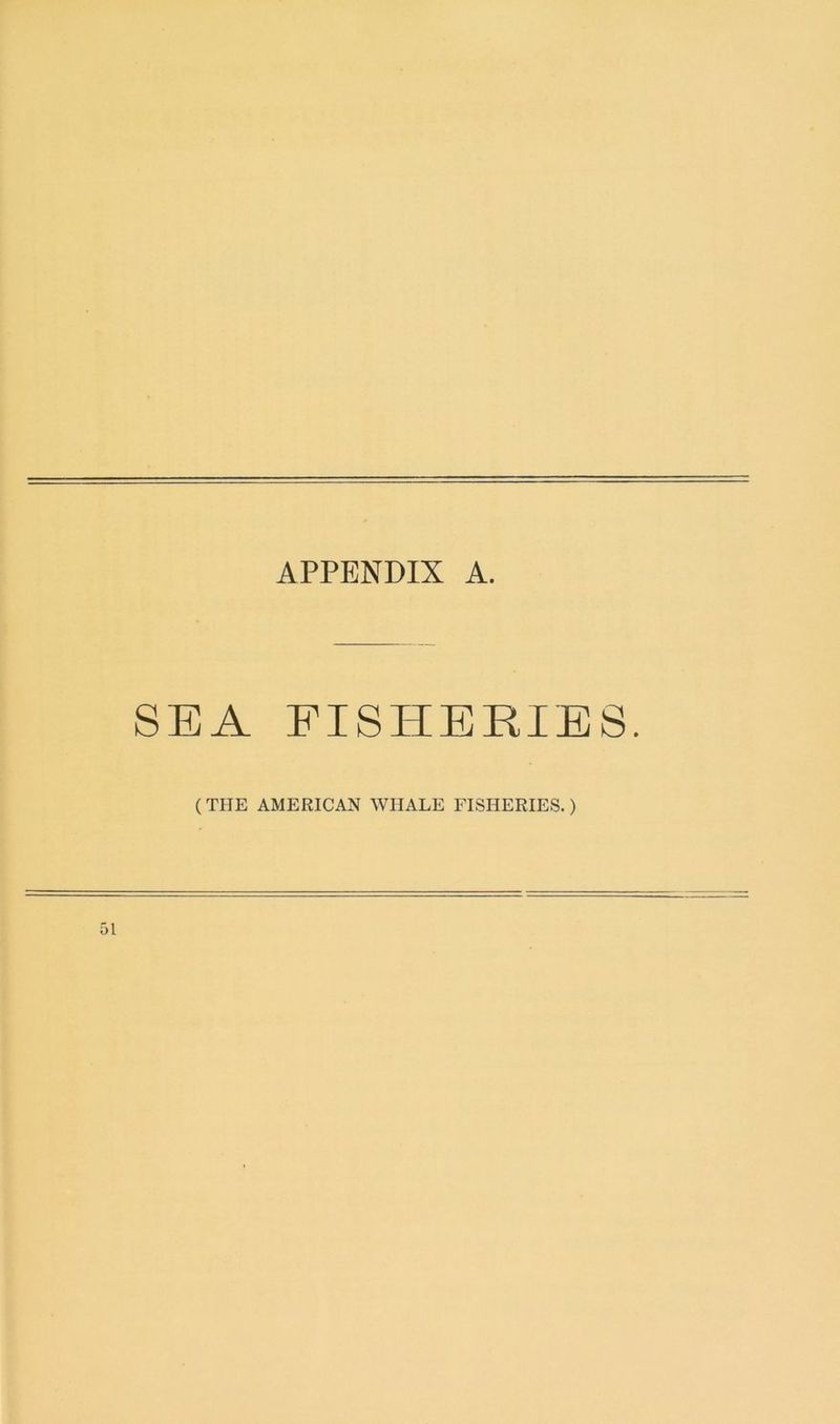 APPENDIX A. SEA FISHERIES. ( THE AMERICAN WHALE FISHERIES.) l
