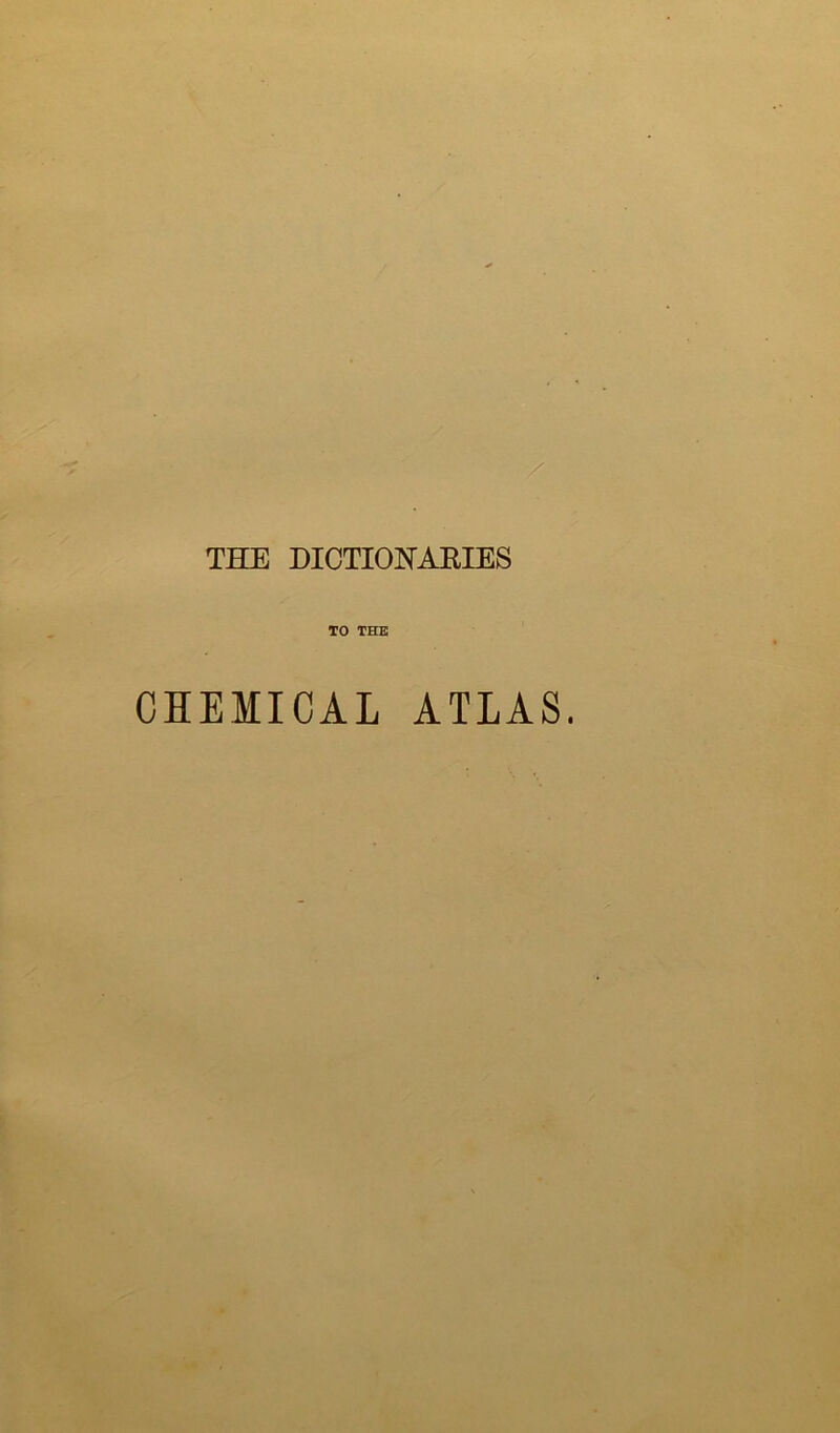 THE DICTIONAEIES TO THE CHEMICAL ATLAS.