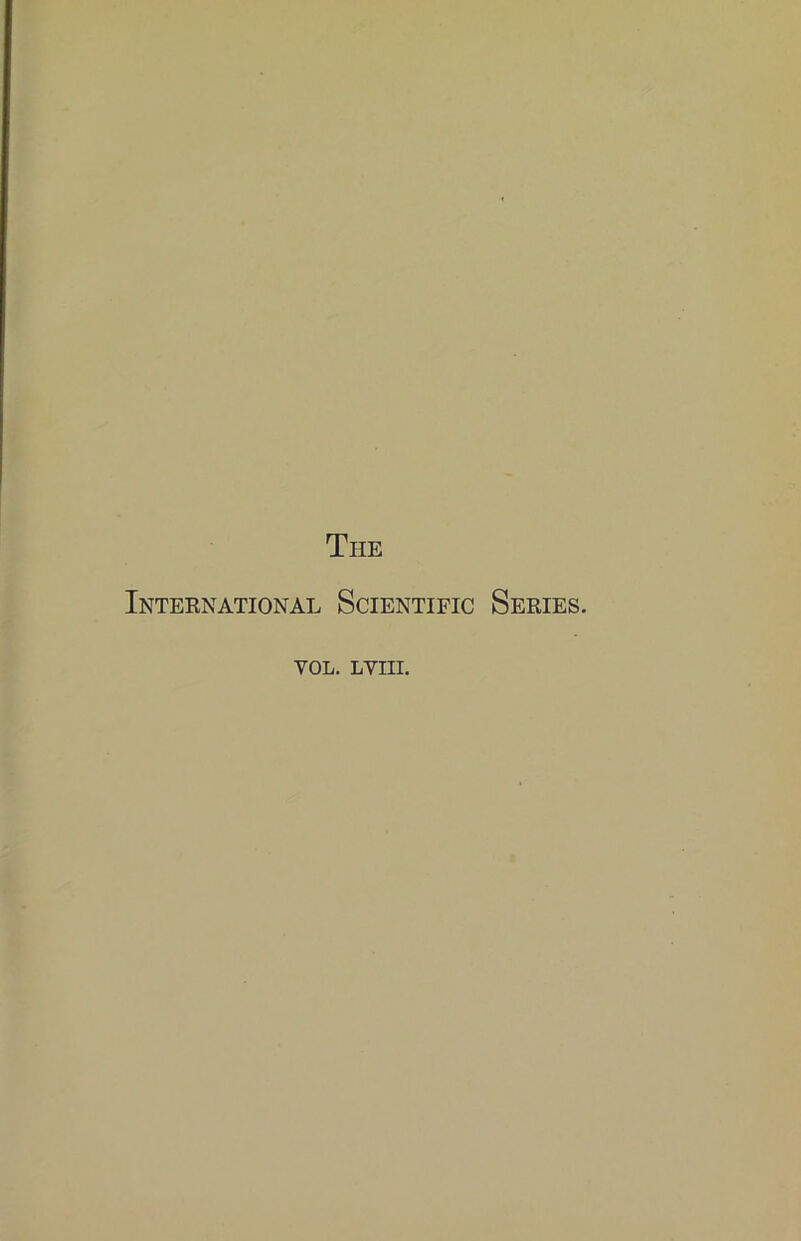 The International Scientific Series. YOL. LVIII.