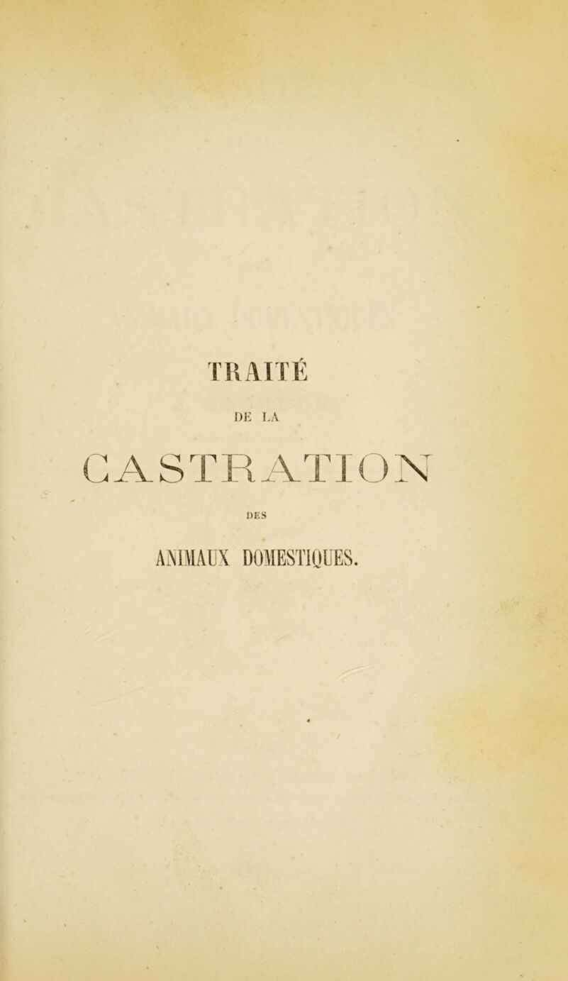 TRAITÉ DE LA CASTRATION DES ANIMAUX DOMESTIQUES.