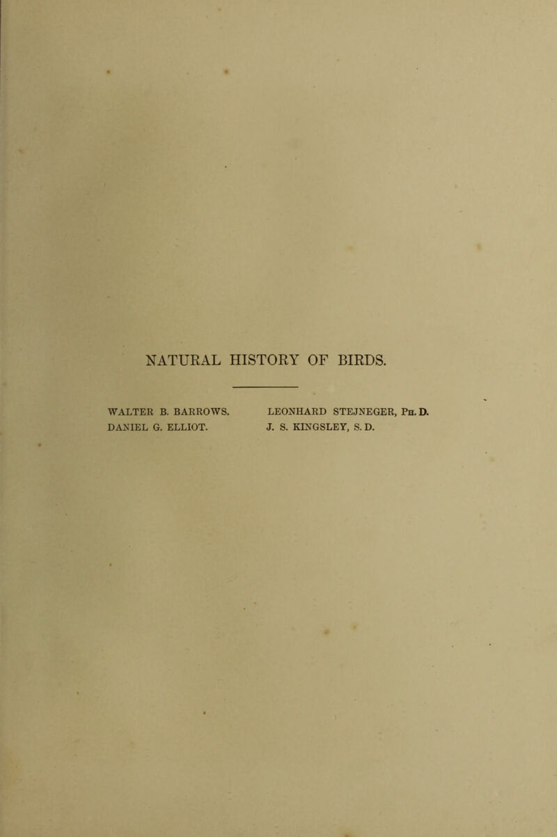 NATURAL HISTORY OF BIRDS. WALTER B. BARROWS. LEONHARD STEJNEGER, Ph. D. DANIEL G. ELLIOT. J. S. KINGSLEY, S. D.