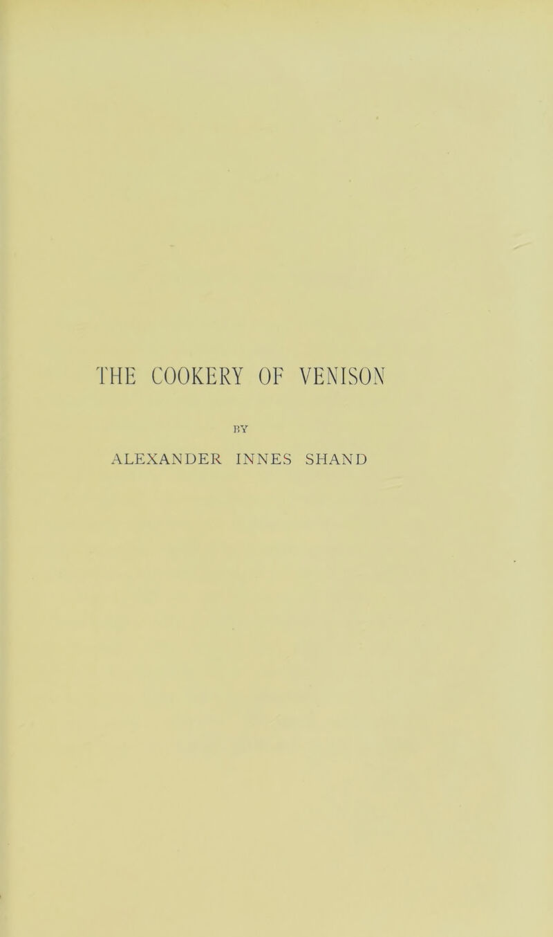 THE COOKERY OF VENISON BY ALEXANDER INNES SHAND
