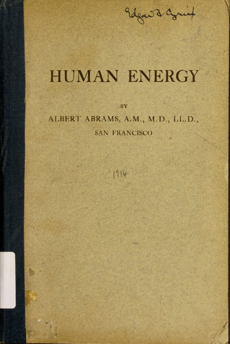 HUMAN ENERGY BY ALBERT ABRAMS, A.M., M.D., LL.D., SAN FRANCISCO ’ T •. ‘ :l \;£.'T-'v: > ’• '' - .* \ If