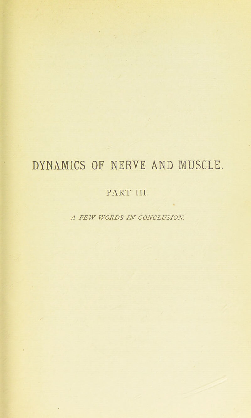 DYNAMICS OF NERVE AND MUSCLE. PART III. A FEW WORDS IN CONCLUSION.