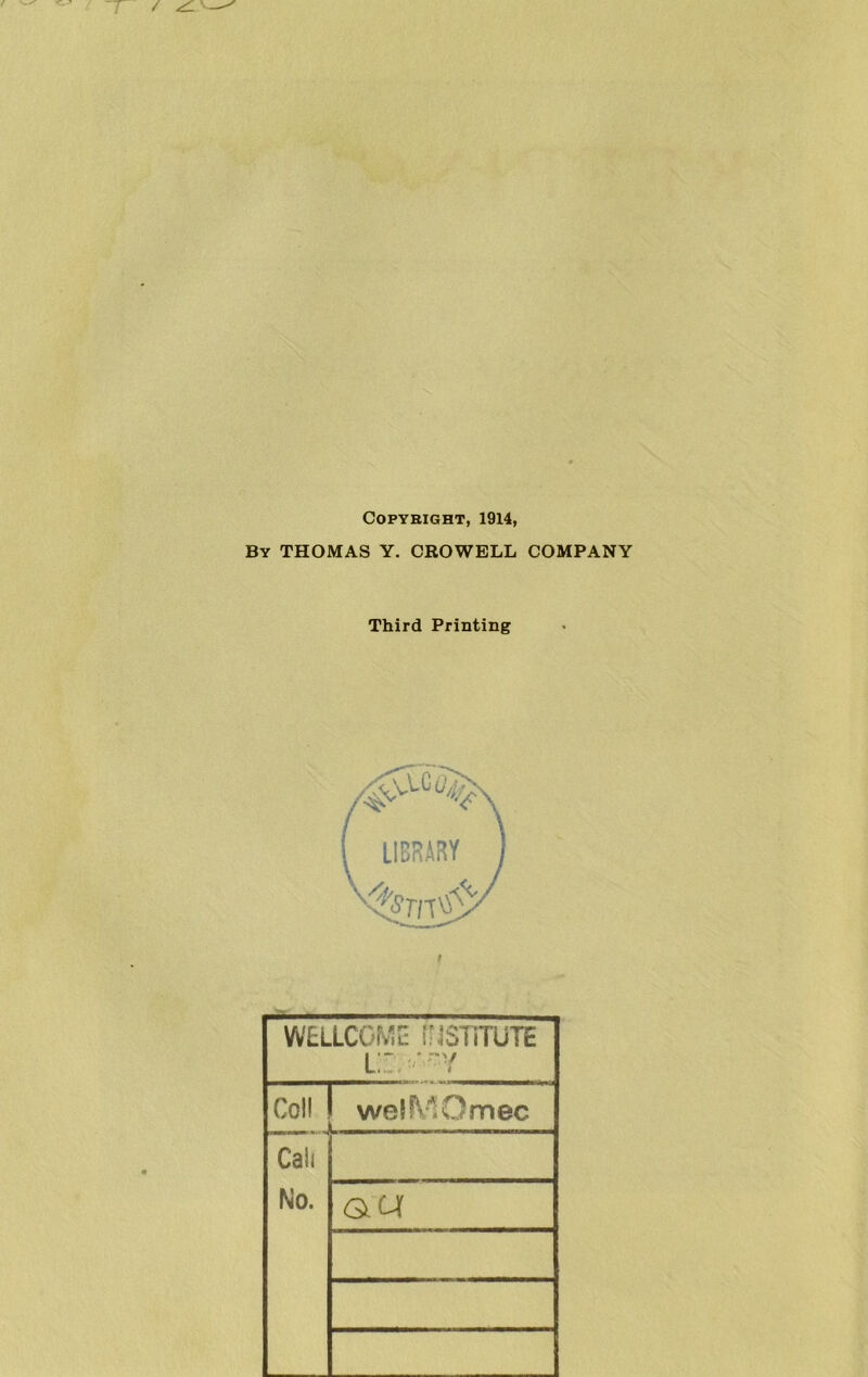 Copyright, 1914, By THOMAS Y. CROWELL COMPANY Third Printing WELLCGM;^ (iJSTiTUTE l: -V Coll j wel^-IOmec Cali No.