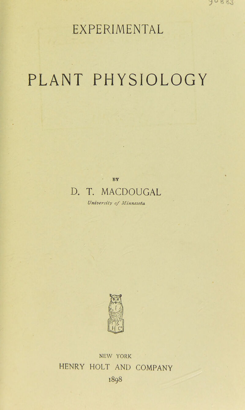 EXPERIMENTAL PLANT PHYSIOLOGY BY D. T. MACDOUGAL University of Minnesota NEW YORK HENRY HOLT AND COMPANY 1898