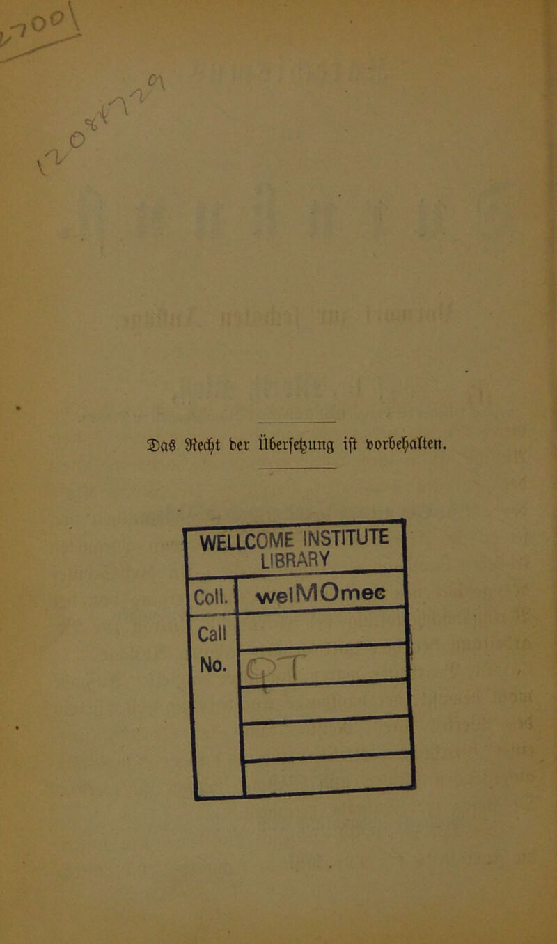 S)aS 9?edjt ber Ü6eife^ung ift Vorbehalten. WELLCOME INSTITUTE LIBRARY Coli. welMOmec Call No. qT .