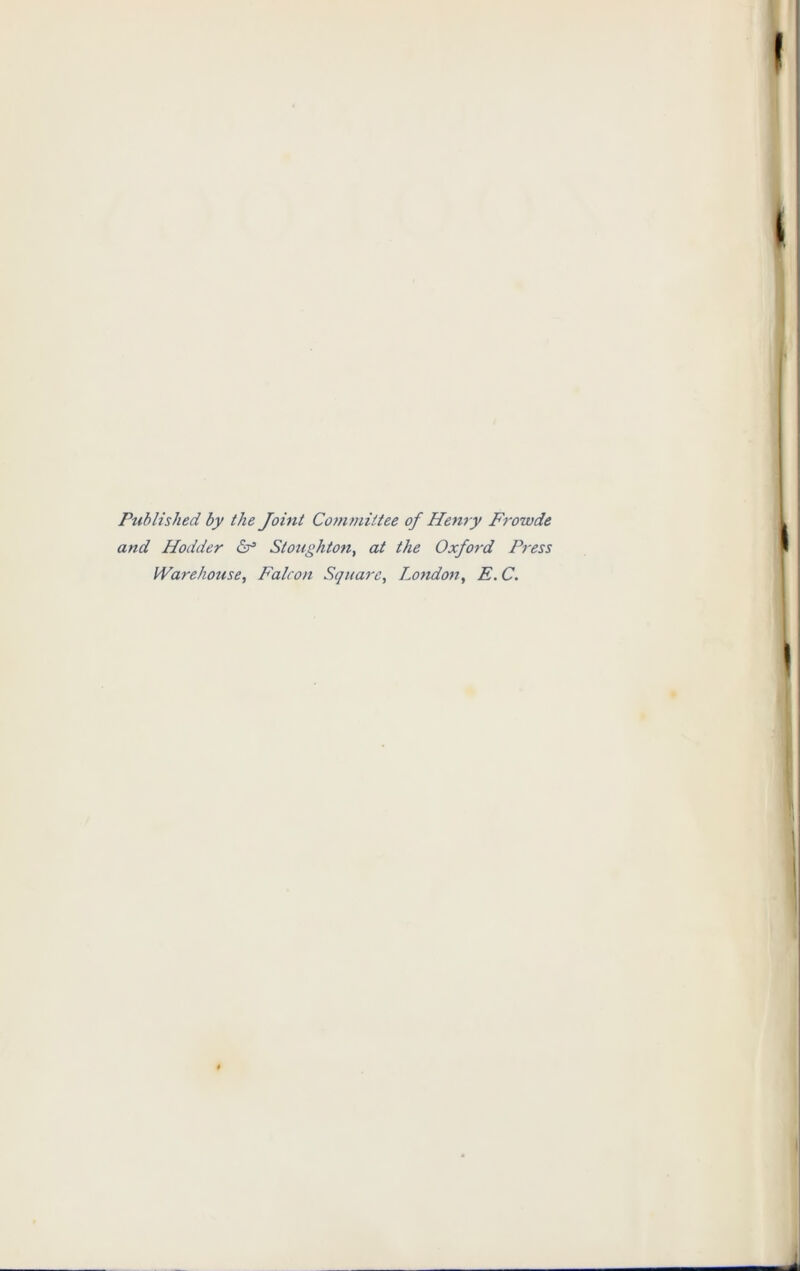 Published by the Joint Committee of Henry Frowde and Hodder Cf Stoughton, at the Oxford Press Warehouse, Falcon Square, London, E. C.