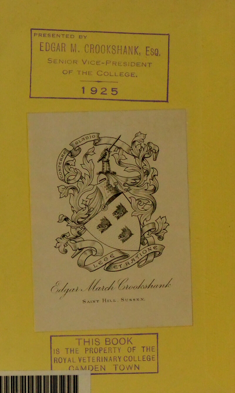 EDGAR M. CR00K8HANK, ESQ. Senior Vice-President OF THE College. 192 5 mm THIS BOOK IS THE PROPERTY OF THE ROYAL VETERINARY COLLEGE (TaMOEN TOWN