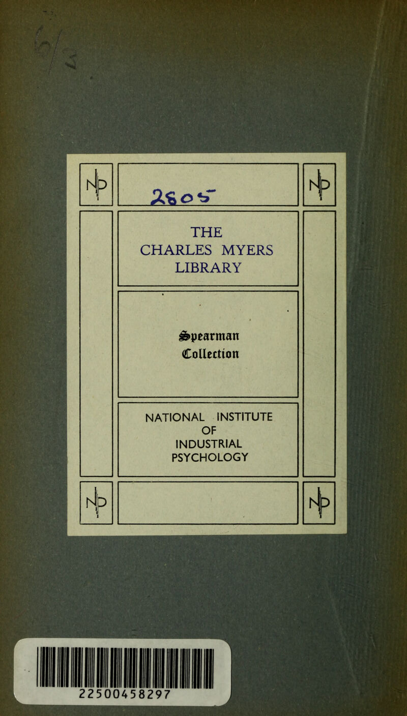 t^) 1 hlp P 1 THE CHARLES MYERS LIBRARY ^pearman Collection NATIONAL INSTITUTE OF INDUSTRIAL PSYCHOLOGY ' H P