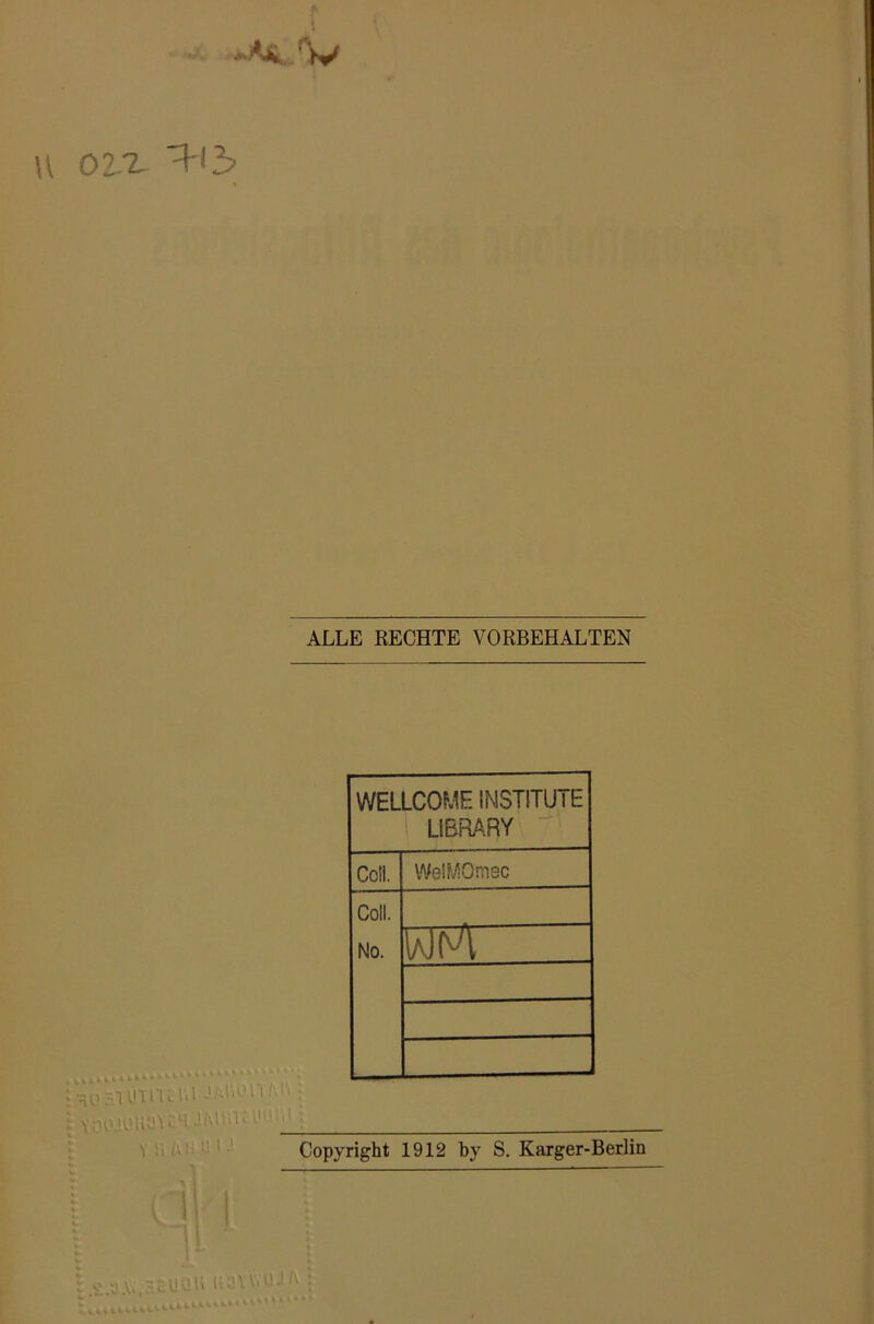 u ovl U-13 ALLE RECHTE VORBEHALTEN Iaü HTUTITctU JAl'.OlU1'* _ \ \\ i\ HUI-1 WELLCOME INSTITUTE LIBRARY Coli. WelMOmsc Coli. No. IÄJM Copyright 1912 by S. Karger-Berlin 1 s' t) Ai HcUüit uaw.'ü. liu.il