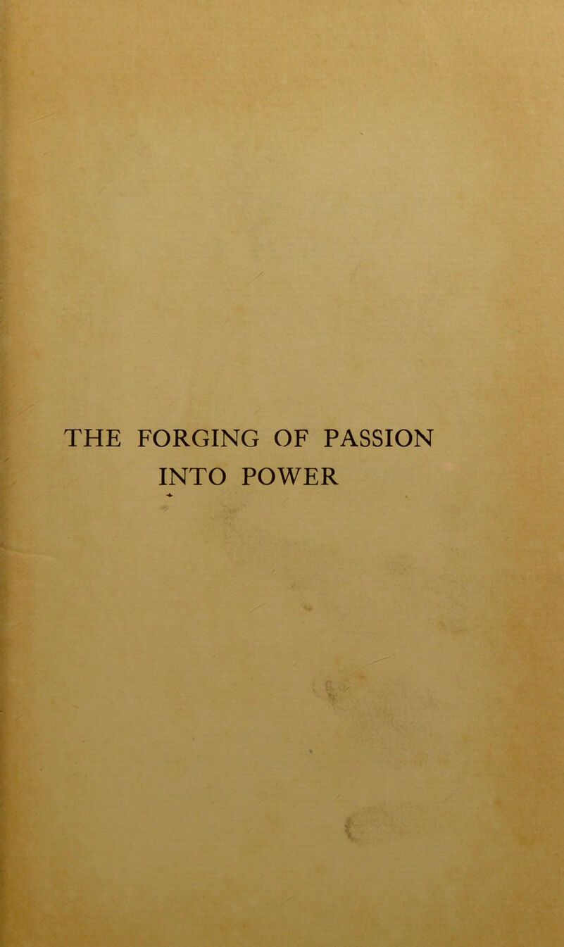 THE FORGING OF PASSION INTO POWER