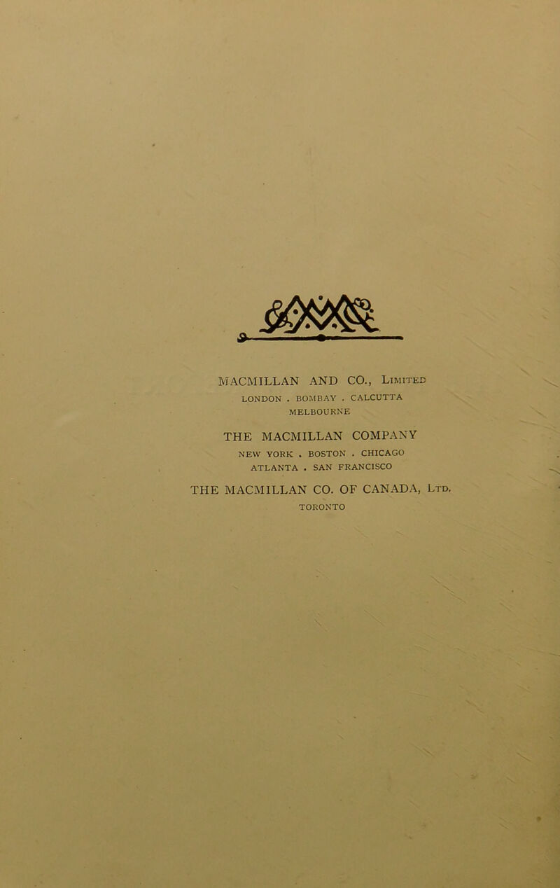 MACMILLAN AND CO., Limited LONDON . BOMBAY . CALCUTTA MELBOURNE THE MACMILLAN COMPANY NEW YORK . BOSTON . CHICAGO ATLANTA . SAN FRANCISCO THE MACMILLAN CO. OF CANADA, Ltd. TORONTO #