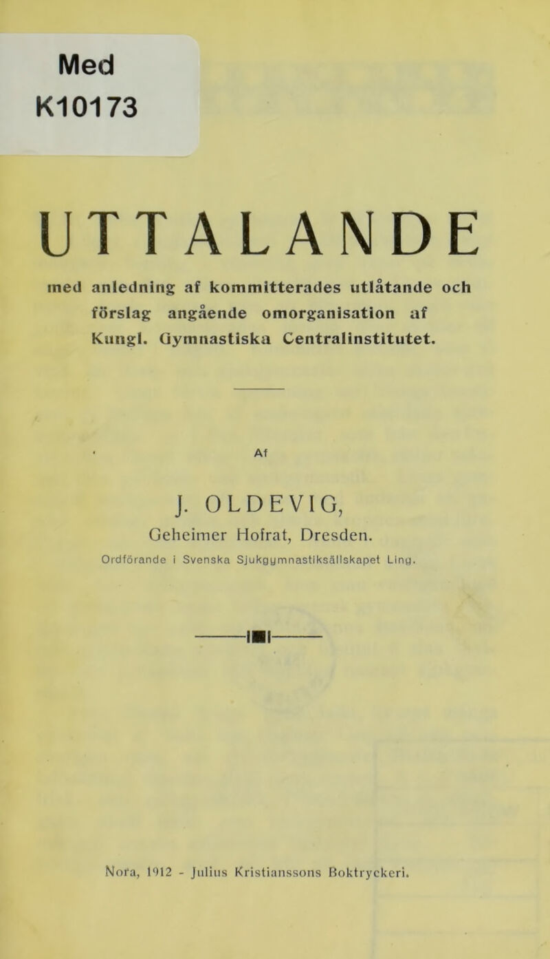 Med Kl0173 UTTALANDE med anledning af kommitterades utlåtande och förslag angående omorganisation af Kungl. Gymnastiska Centralinstitutet. Af J. OLDEVIG, Geheimer Hofrat, Dresden. Ordförande i Svenska Sjukgymnastiksällskapet Liny. !■! Nora, 1012 - Julius Kristianssons Boktryckeri.