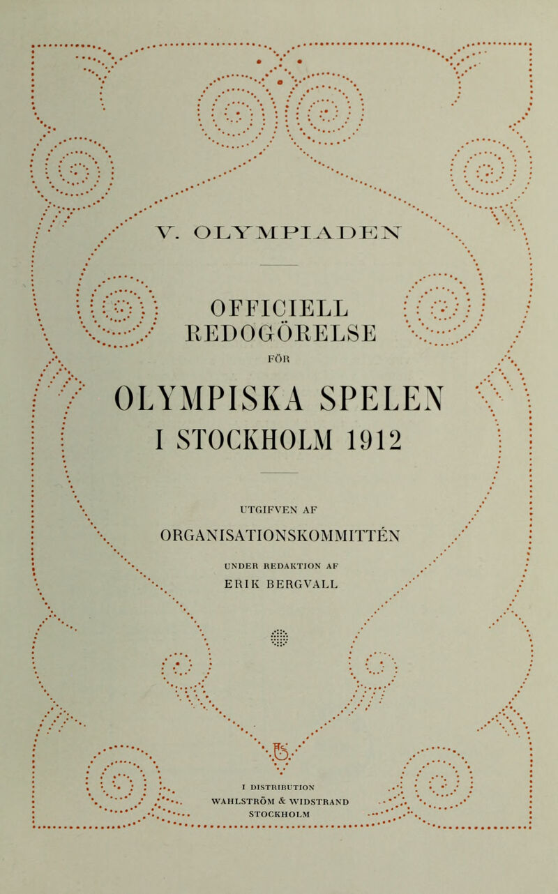 R E D 0 G Ö E E L S E FÖH OLYMPISKA SPELEN I STOCKHOLM 1912 UTGIFVEN AF ORGANISATIONSKOMMITTÉN UNDER REDAKTION AF ERIK BERGVALL I DISTRIBUTION WAHLSTRÖM & WIDSTRAND STOCKHOLM