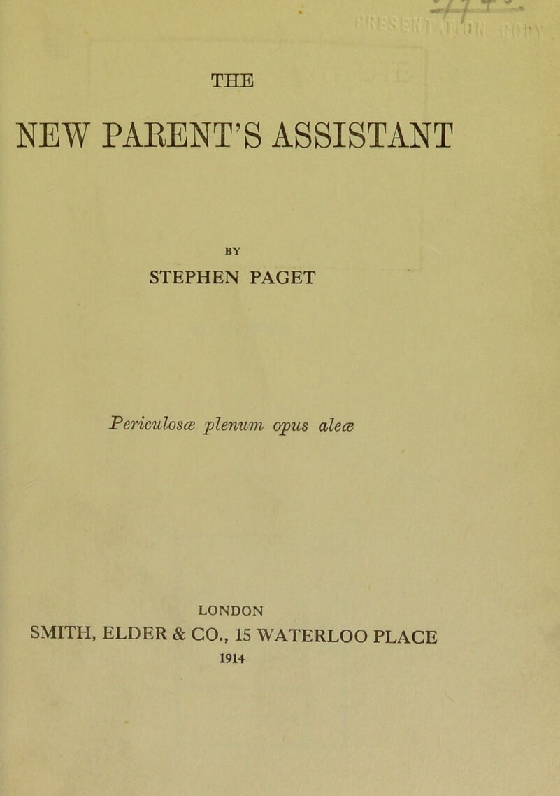 NEW PARENT’S ASSISTANT BY STEPHEN PAGET Periculosce plenum opus alece LONDON SMITH, ELDER & CO., 15 WATERLOO PLACE 1914