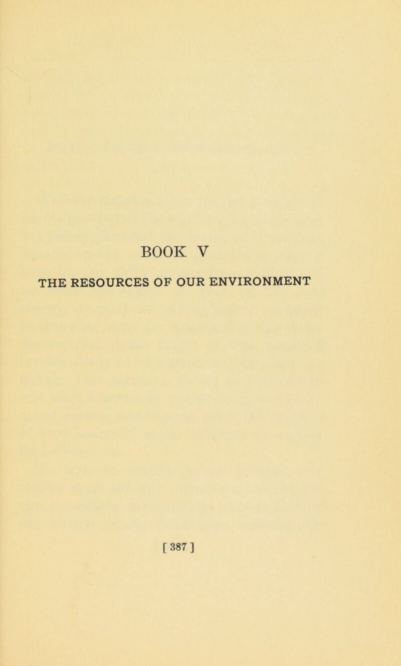 BOOK V THE RESOURCES OF OUR ENVIRONMENT [ 387]