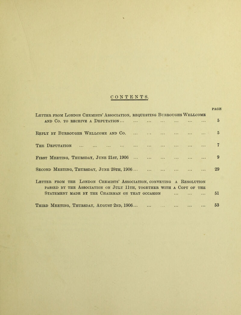 CONTENTS. PAGE Letter from London Chemists’Association, requesting Burroughs Wellcome AND Co. TO RECEIVE A DEPUTATION 5 Reply by Burroughs Wellcome and Co 5 The Deputation 7 First Meeting, Thursday, June 21st, 1906 9 Second Meeting, Thursday, June 28th, 1906 29 Letter from the London Chemists’ Association, conveying a Resolution PASSED BY THE ASSOCIATION ON JULY llTH, TOGETHER WITH A COPY OF THE Statement made by the Chairman on that occasion 51 Third Meeting, Thursday, August 2nd, 1906 53