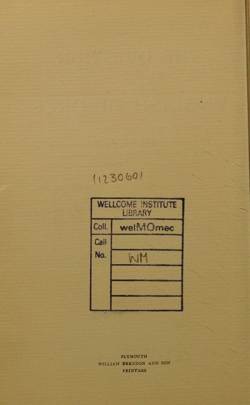 (,130(dOI WEUCOME INSTITUTE library ColL weiMOmec Cali No. PLYMOUTH WILLIAM BRBNDON AND SOH PRINTERS