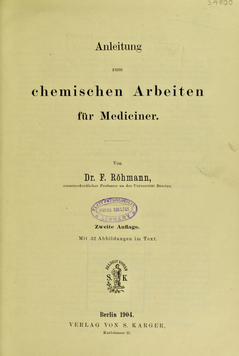 Anleitung Zinn chemischen Arbeiten für Mediciner. Von Dl E. Rölimanii, auäseroidentliclier Professoi' an der Universität BresJau. Zweite Auflage. Mit 32 Abbildungen im Text. Berlin 1904. VERLAG VON S. KARGER Karlstrasse 15.