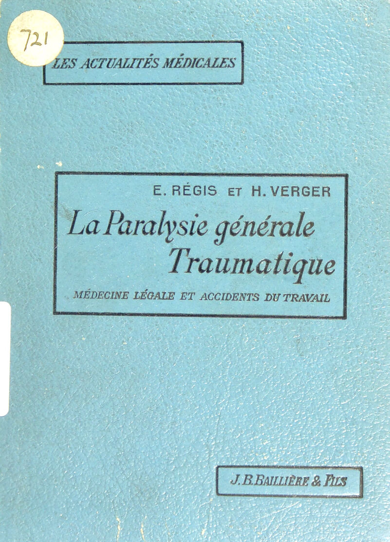 E. RÉGIS ET H. VERGER La Paralysie générale Traumatique MÉDECINE LÉGALE ET ACCIDENTS DU TRAVAIL - WÊ ■ ? V ** SmÜ'Æf Jj oRHeSS BSpjq- 4/ B. Baillière & Bis MSKU