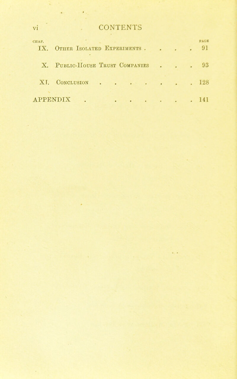CHAP. IX. Otiif.r Isolated Experiments . • PACE . 91 X. Public-House Tru.st Companies • . 93 XT. Conclusion • . 128 APPENDIX . .... . 141