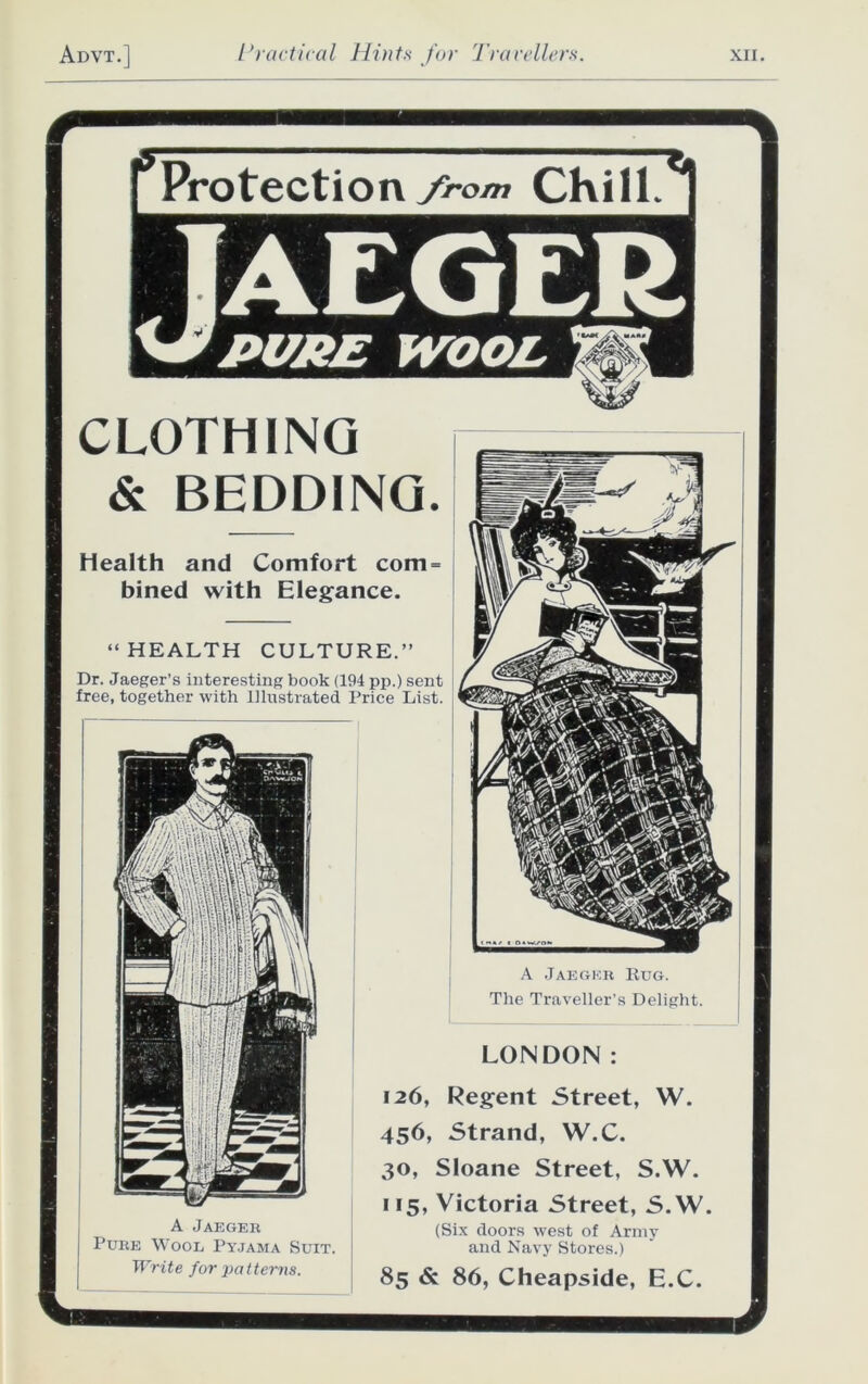 A Jaeger Rug. The Traveller's Delight. LONDON: CLOTHING & BEDDING. Health and Comfort com = bined with Elegance. “HEALTH CULTURE.” Dr. Jaeger’s interesting book (194 pp.) sent free, together with Illustrated Price List. A Jaeger Pure Wool Pyjama Suit. Write for jicitterns. 126, Regent Street, W. 456, Strand, W.C. 30, Sloane Street, S.W. 115, Victoria Street, S.W. (Six doors west of Army and Navy Stores.) 85 & 86, Cheapside, E.C.