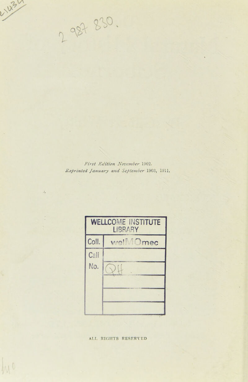 First Edition November 1002. Reprinted January and September 1903, 1911. WE11C0^'’E INSTITUTE LIBRARY Coll. 1 r ^ 5mec Csll No. Qy . AT.T. Rir.HTS RESKRVnO