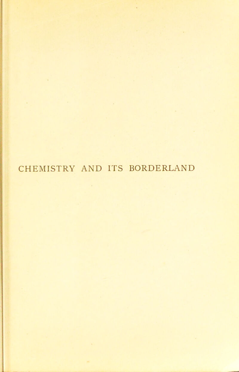 CHEMISTRY AND ITS BORDERLAND