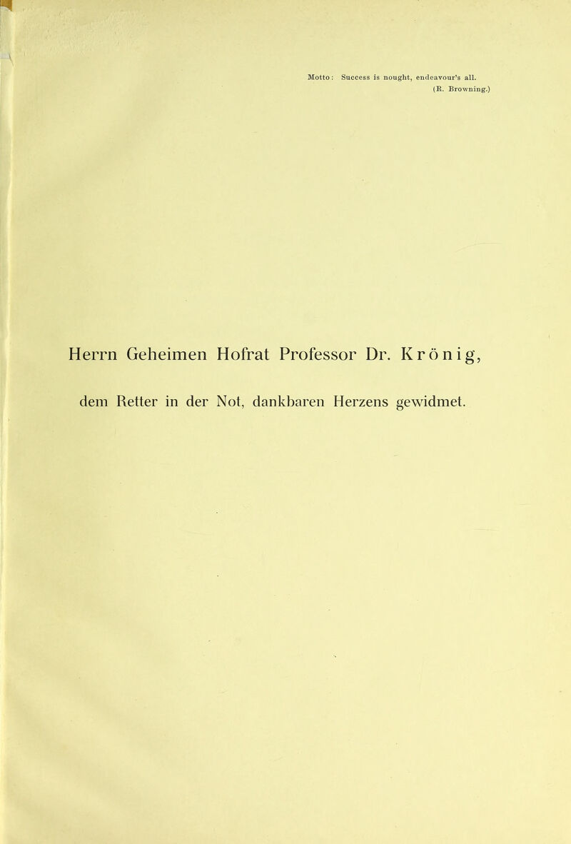 Motto: Success is nought, endeavour’s all. (R. Browning.) Herrn Geheimen Hofrat Professor Dr. Krönig, dem Retter in der Not, dankbaren Herzens gewidmet.