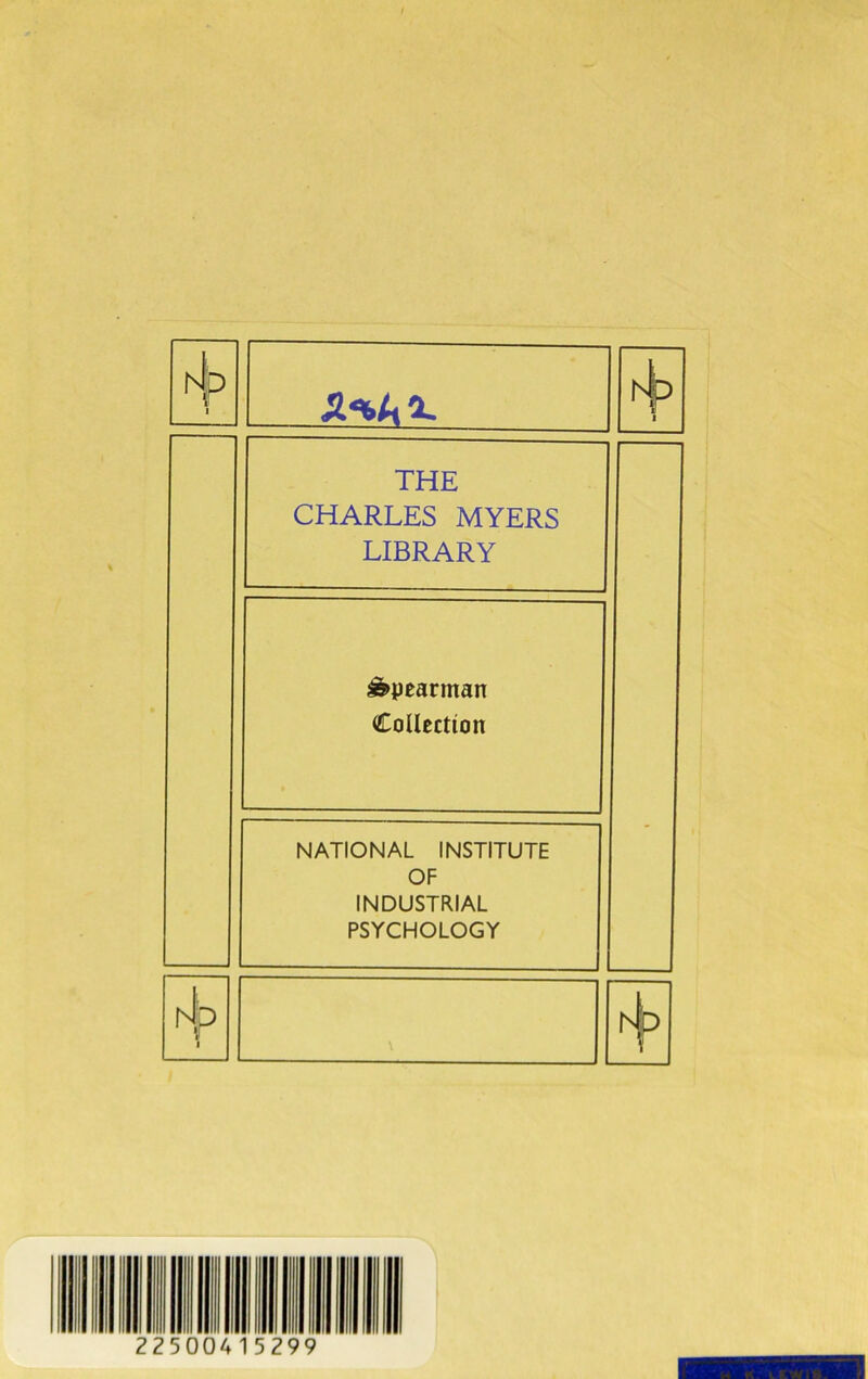 hb V 1 JKAo. 1 THE CHARLES MYERS LIBRARY Spearman Collection NATIONAL INSTITUTE OF INDUSTRIAL PSYCHOLOGY htp 1 \ hfp ’25004 5299