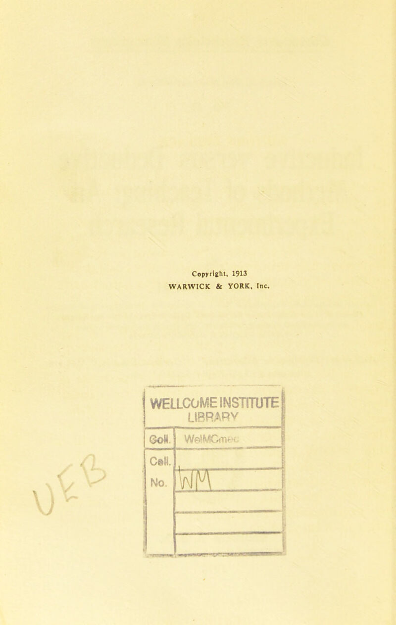 Copyright, 1913 WARWICK & YORK, Inc, WELLCOME INSTITUTE LIBRARY GoH. WetMGmf'c C®U. i