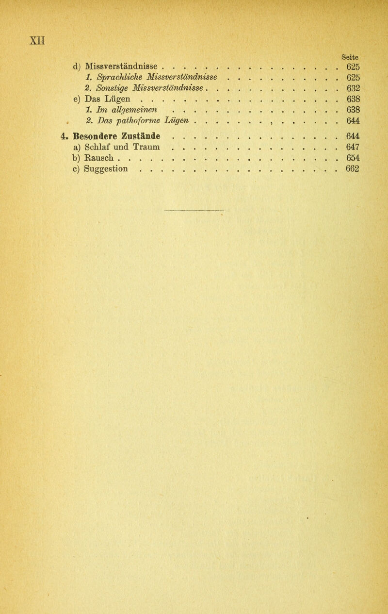 Seite d) Missverständnisse 625 1. Sprachliche Missverständnisse 625 2. Sonstige Missverständnisse 632 e) Das Lügen 638 1. Im allgemeinen 638 2. Das pathoforme Lügen 644 4. Besondere Zustände 644 a) Schlaf und Traum 647 b) Rausch 654 c) Suggestion 662