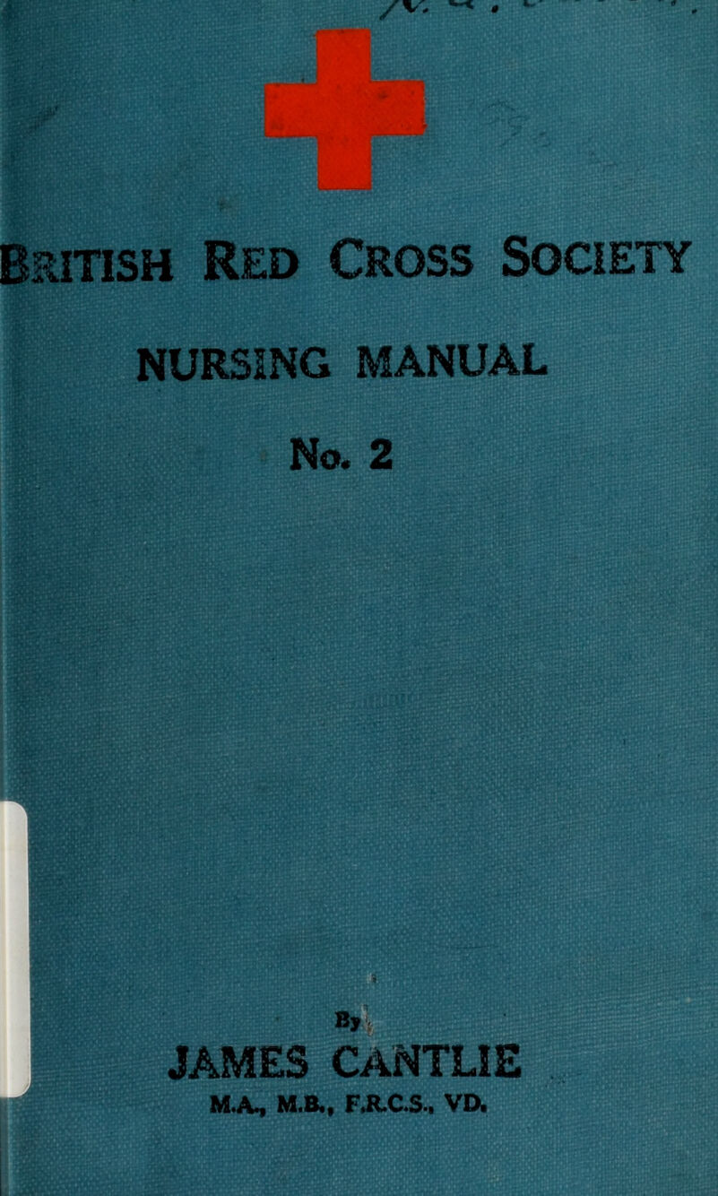 British Red Cross Society NURSING MANUAL No. 2 B, JAMES CANTLIE M.A, M.B., F.R.C.S., VD.