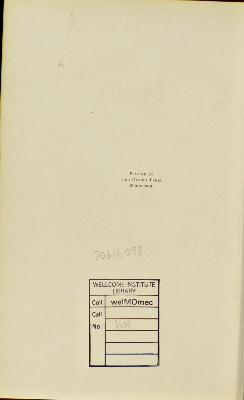 Printed at The Darien Press Edinburgh 20 WELLCOME INSTITUTE LIBRARY Coll. welMOmec Call No. i