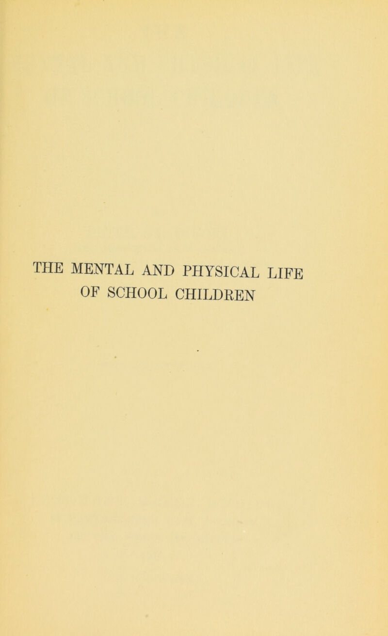 THE MENTAL AND PHYSICAL LIFE OF SCHOOL CHILDREN