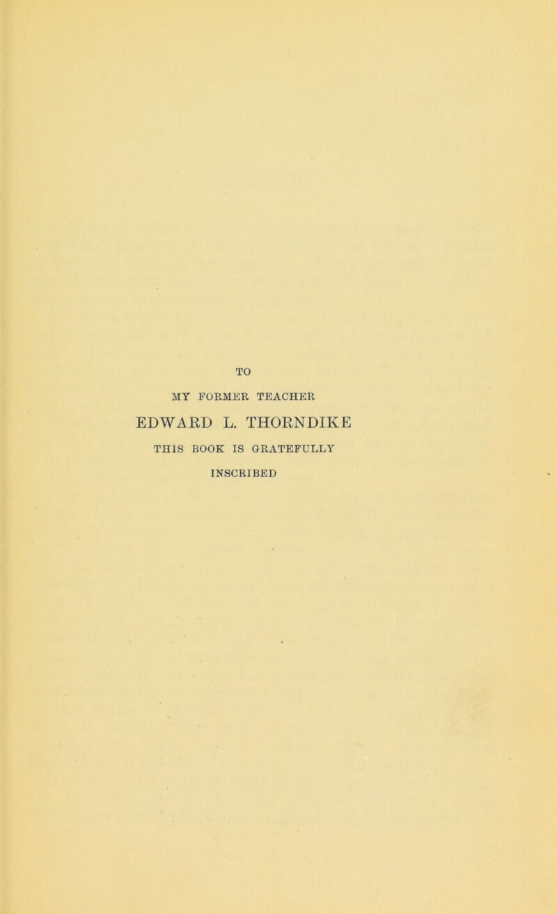 TO MY FORMER TEACHER EDWARD L. THORNDIKE THIS BOOK IS GRATEFULLY INSCRIBED