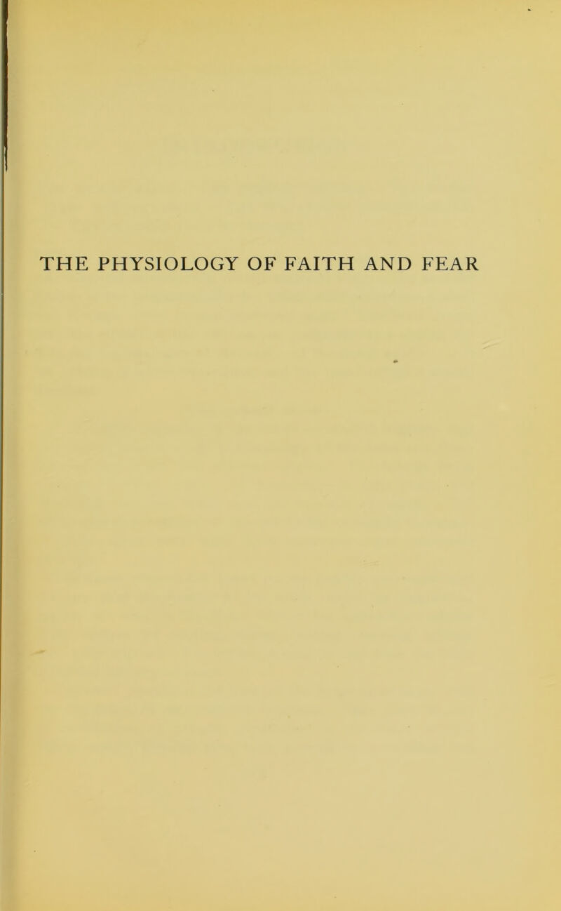 THE PHYSIOLOGY OF FAITH AND FEAR