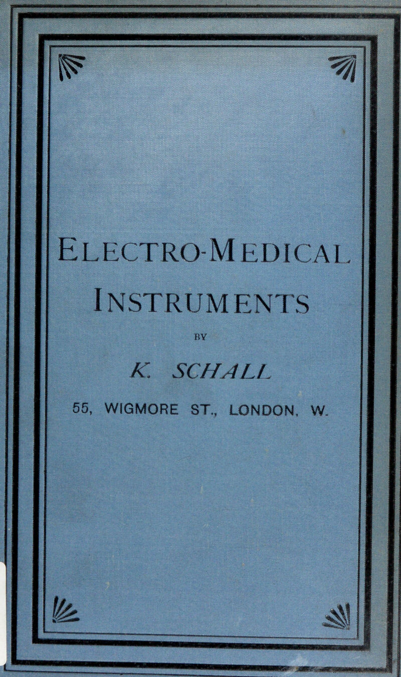 ^V%''^'^Si!Smv.vK'''X ,,x ■' V.-OOi*^'' v.N>N^««J 'V-' Electro-Medical Instruments SCHALl 55, WIGMORE ST LONDON. W