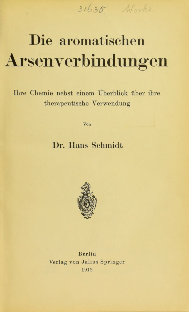 Die aromatischen Arsen'Verbindungen Ihre Chemie nebst einem Überblick über ihre therapeutische Verwendung Von l)r. Hans Schmidt Berlin Verlag von Julius Springer