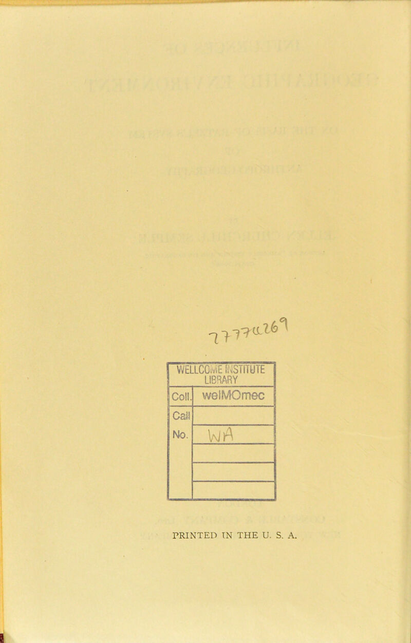 WELLCO./E li^STITUTE LIBRARY Coll. welMOmec Call No. V\iiA PRINTED IN THE U. S. A.