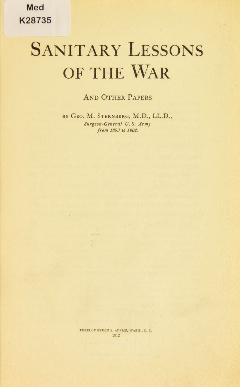 Med K28735 Sanitary Lessons of the War And Other Papers by Geo. M. Sternberg, M.D., LL.D., Surgeon-General U. S. Army from 1893 to 1902. PKESS OF BYRON S. ADAMS, WASH., D. C. 1912