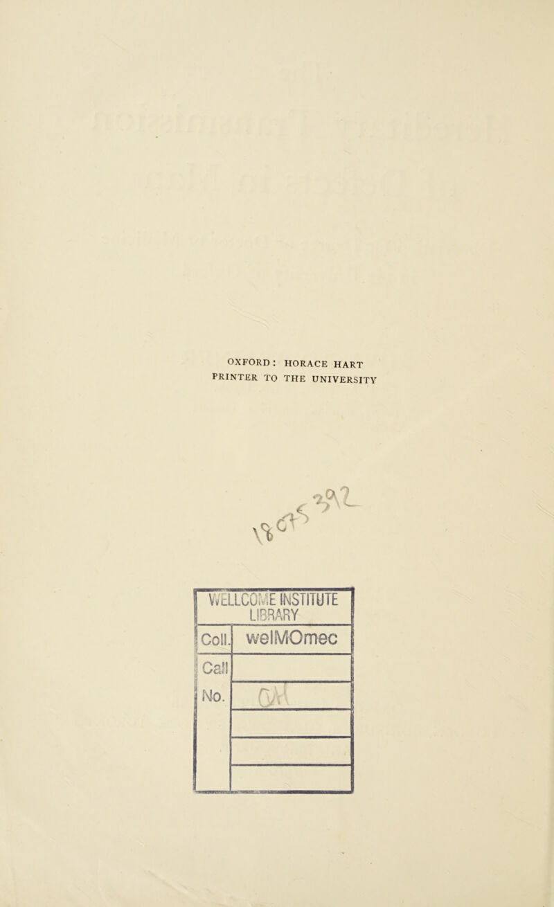 OXFORD: HORACE HART PRINTER TO THE UNIVERSITY WELLCOME INSTITUTE LIBRARY Coll. welMOmec | Call NO. GM