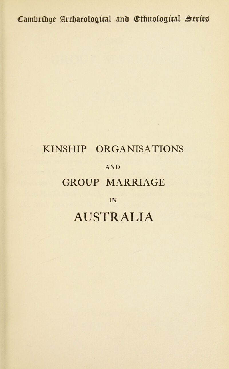 Cambrilige aircftaeologital anb (ftfenological KINSHIP ORGANISATIONS AND GROUP MARRIAGE IN AUSTRALIA