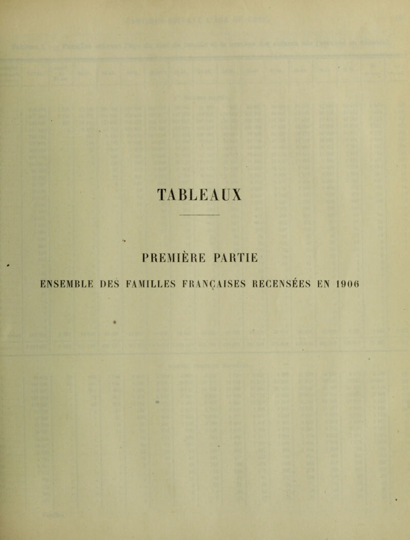 TABLEAUX PREMIÈRE PARTIE ENSEMBLE DES FAMILLES FRANÇAISES RECENSÉES EN 1906