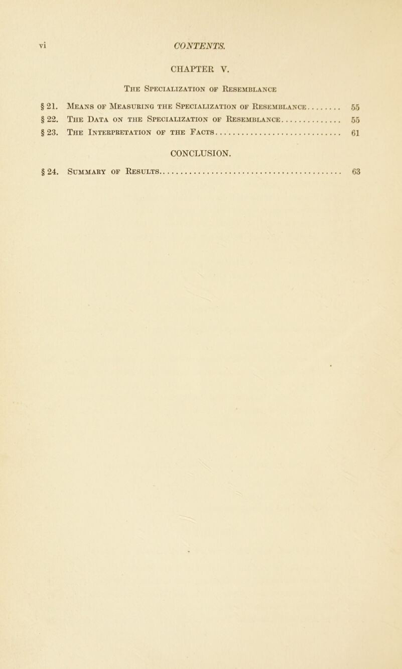 CHAPTER V. The Specialization of Resemblance § 21. Means of Measuring the Specialization of Resemblance 55 § 22. The Data on the Specialization of Resemblance 55 § 23. The Interpretation of the Facts 61 CONCLUSION. § 24. Summary of Results 63