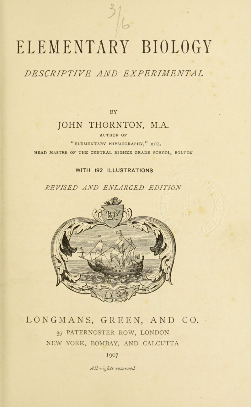 DESCRIPTIVE AND EXPERIMENTAL BY JOHN THORNTON, M.A. AUTHOR OF “ELEMENTARY PHYSIOGRAPHY,” ETC. HEAD MASTER OF THE CENTRAL HIGHER GRADE SCHOOL, BOLTON WITH 192 ILLUSTRATIONS REVISED AND ENLARGED EDITION LONGMANS, GREEN, AND CO. 39 PATERNOSTER ROW, LONDON NEW YORK, BOMBAY, AND CALCUTTA 1907 All rights reserved